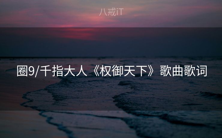 圈9/千指大人《权御天下》歌曲歌词