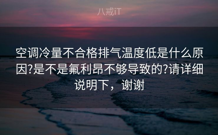 空调冷量不合格排气温度低是什么原因?是不是氟利昂不够导致的?请详细说明下，谢谢