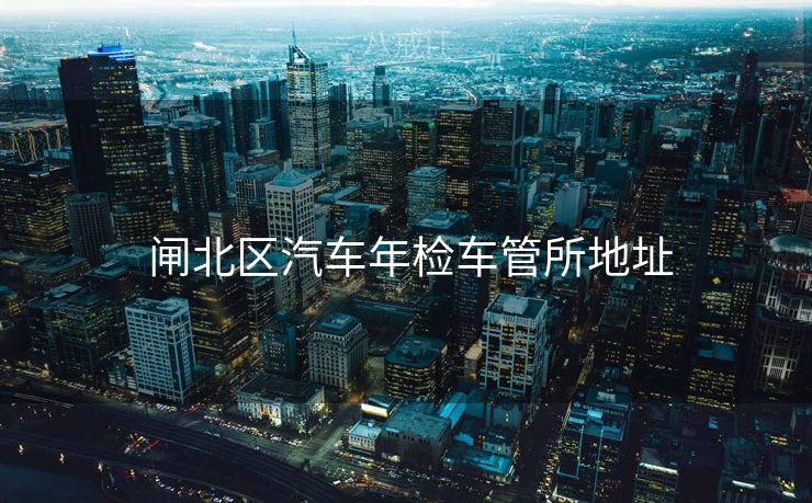  闸北区汽车年检车管所地址