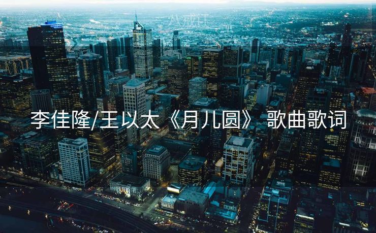 李佳隆/王以太《月儿圆》 歌曲歌词