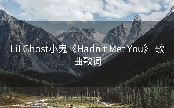 Lil Ghost小鬼《Hadn't Met You》 歌曲歌词