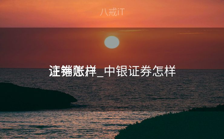 证券怎样
注销账户_中银证券怎样
注销账户