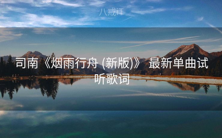 司南《烟雨行舟 (新版)》 最新单曲试听歌词