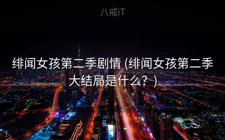 绯闻女孩第二季剧情 (绯闻女孩第二季大结局是什么？)