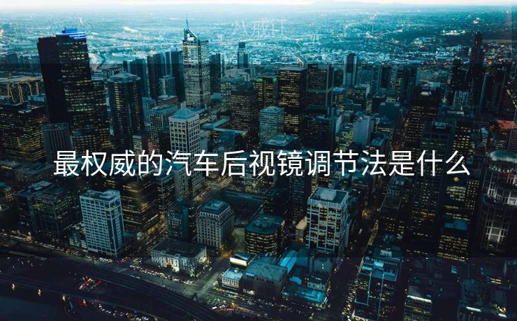  最权威的汽车后视镜调节法是什么
