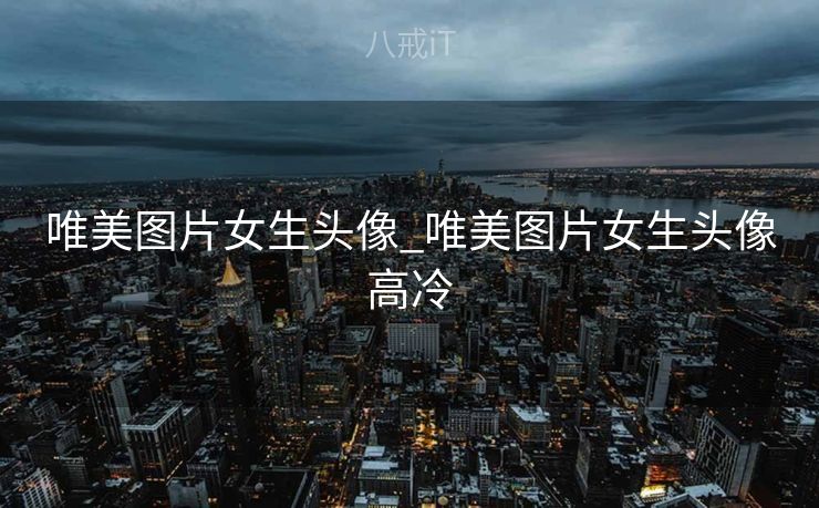 唯美图片女生头像_唯美图片女生头像高冷