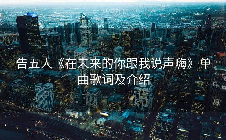 告五人《在未来的你跟我说声嗨》单曲歌词及介绍