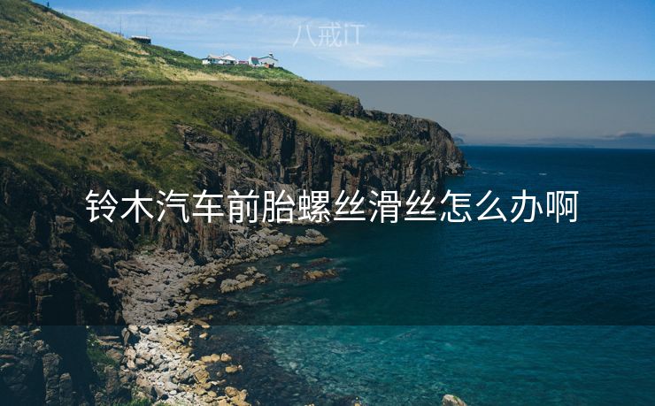 铃木汽车前胎螺丝滑丝怎么办啊