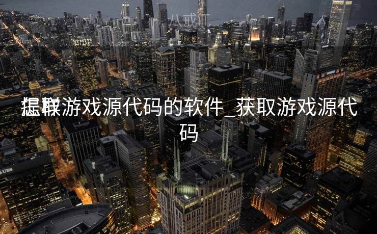 怎样
提取游戏源代码的软件_获取游戏源代码