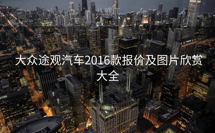  大众途观汽车2016款报价及图片欣赏大全