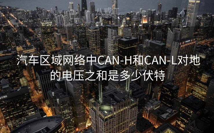  汽车区域网络中CAN-H和CAN-L对地的电压之和是多少伏特