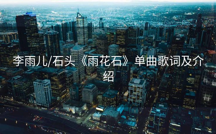 李雨儿/石头《雨花石》单曲歌词及介绍