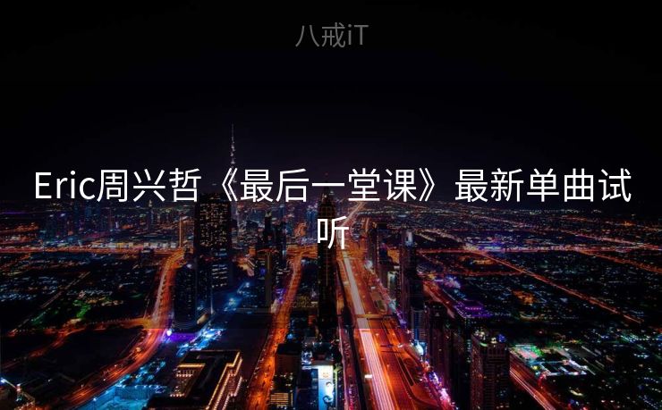 Eric周兴哲《最后一堂课》最新单曲试听