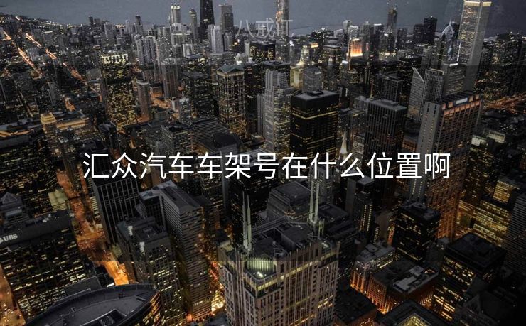  汇众汽车车架号在什么位置啊
