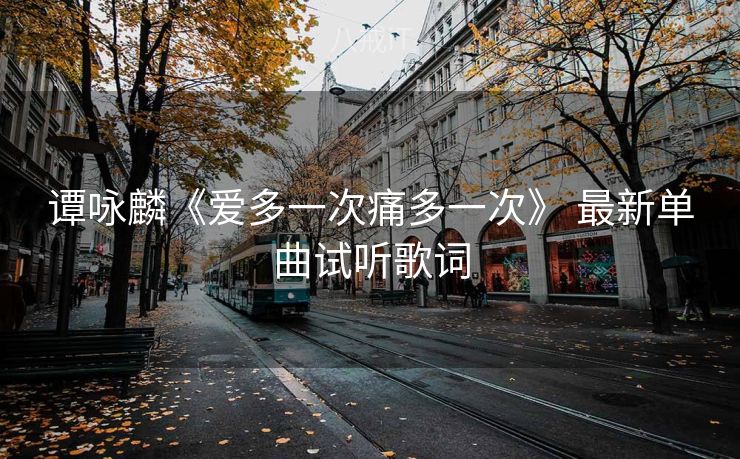 谭咏麟《爱多一次痛多一次》 最新单曲试听歌词
