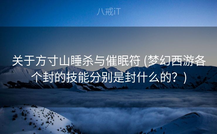 关于方寸山睡杀与催眠符 (梦幻西游各个封的技能分别是封什么的？)
