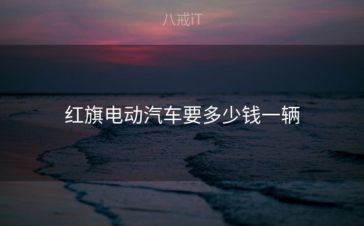 红旗电动汽车要多少钱一辆