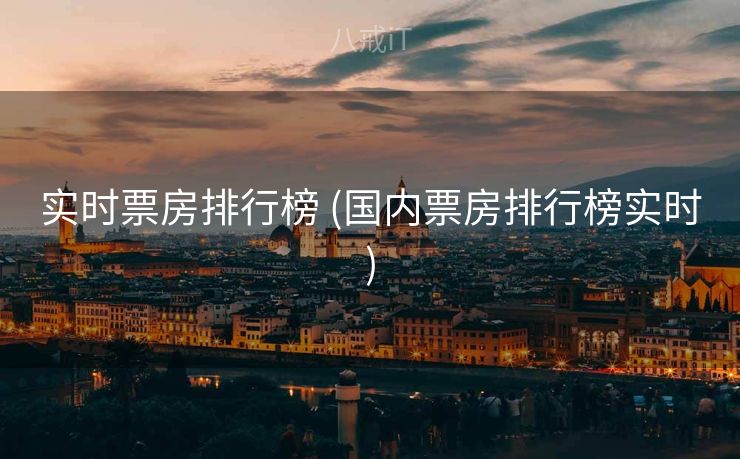 实时票房排行榜 (国内票房排行榜实时)