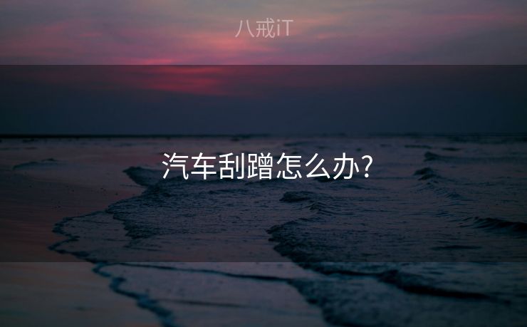  汽车刮蹭怎么办?