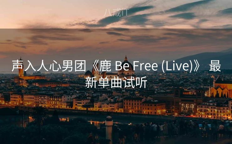 声入人心男团《鹿 Be Free (Live)》 最新单曲试听
