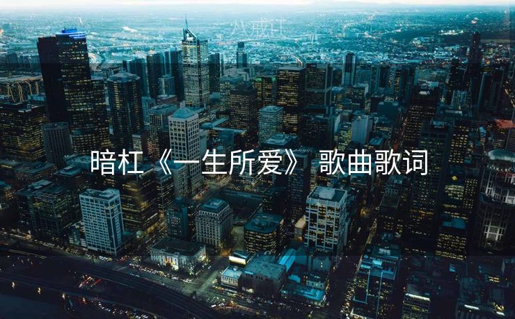暗杠《一生所爱》 歌曲歌词