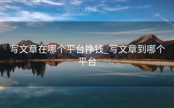 写文章在哪个平台挣钱_写文章到哪个平台