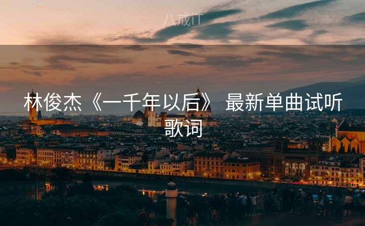 林俊杰《一千年以后》 最新单曲试听歌词