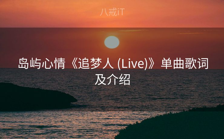 岛屿心情《追梦人 (Live)》单曲歌词及介绍