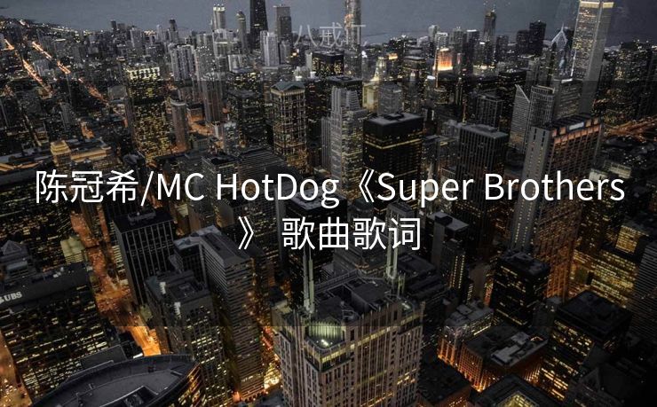 陈冠希/MC HotDog《Super Brothers》 歌曲歌词