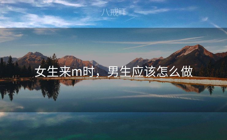 女生来m时，男生应该怎么做
