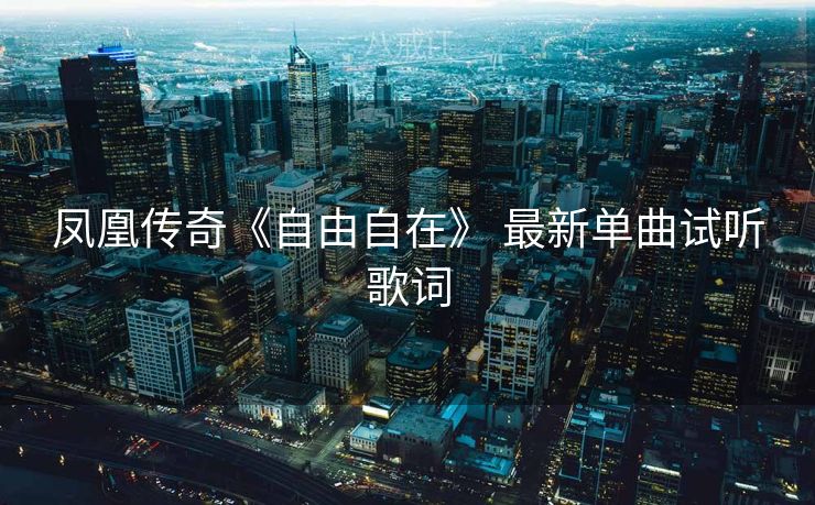 凤凰传奇《自由自在》 最新单曲试听歌词