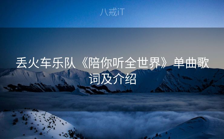 丢火车乐队《陪你听全世界》单曲歌词及介绍