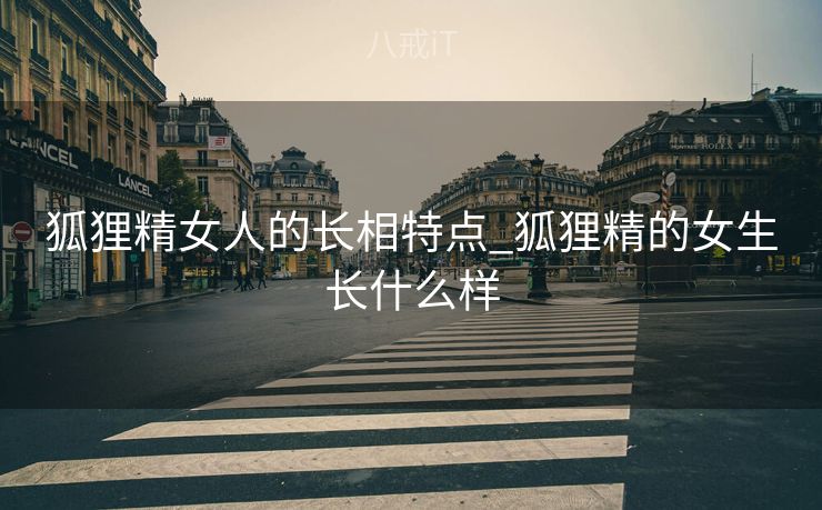 狐狸精女人的长相特点_狐狸精的女生长什么样