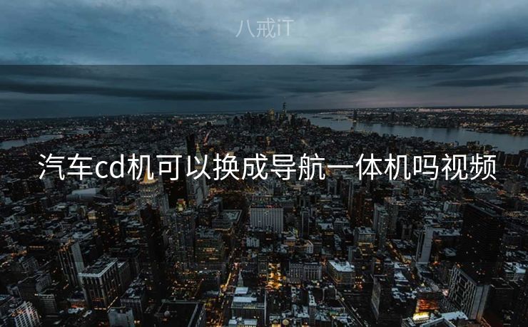  汽车cd机可以换成导航一体机吗视频