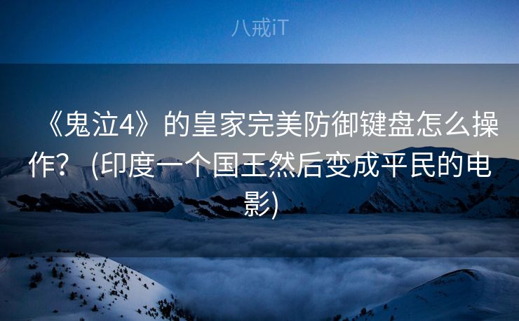 《鬼泣4》的皇家完美防御键盘怎么操作？ (印度一个国王然后变成平民的电影)