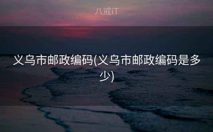 义乌市邮政编码(义乌市邮政编码是多少)