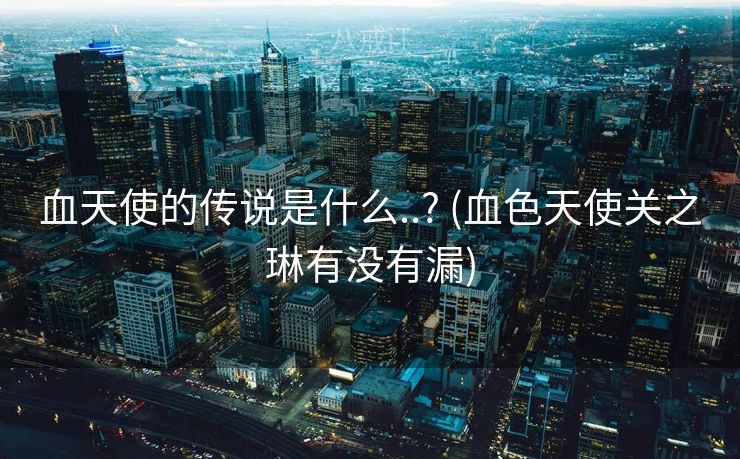 血天使的传说是什么..? (血色天使关之琳有没有漏)