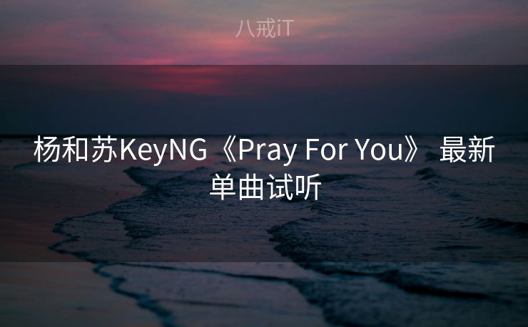 杨和苏KeyNG《Pray For You》 最新单曲试听