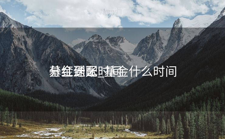 基金什么时间
分红到账_基金什么时间
分红送配