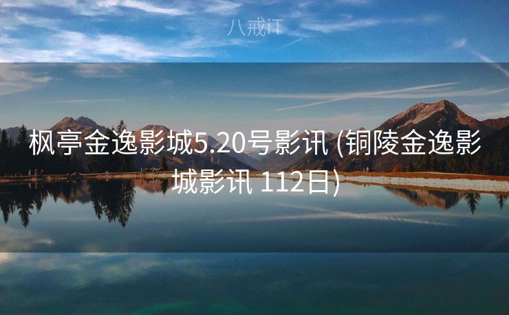 枫亭金逸影城5.20号影讯 (铜陵金逸影城影讯 112日)