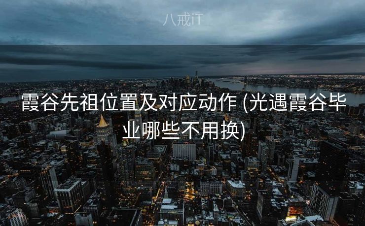 霞谷先祖位置及对应动作 (光遇霞谷毕业哪些不用换)