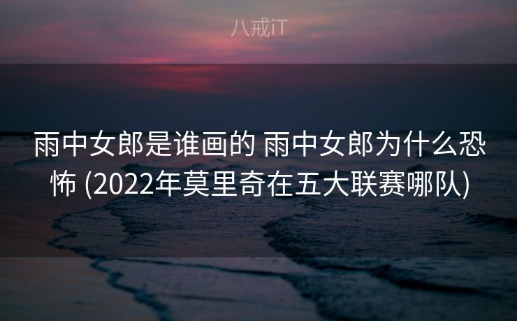 雨中女郎是谁画的 雨中女郎为什么恐怖 (2022年莫里奇在五大联赛哪队)