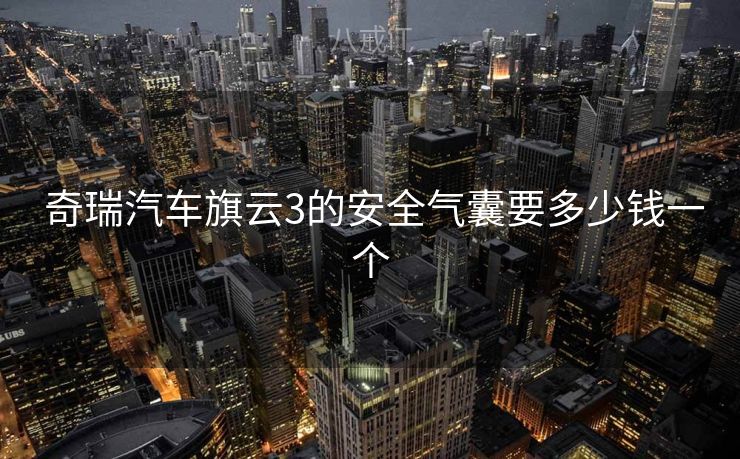  奇瑞汽车旗云3的安全气囊要多少钱一个