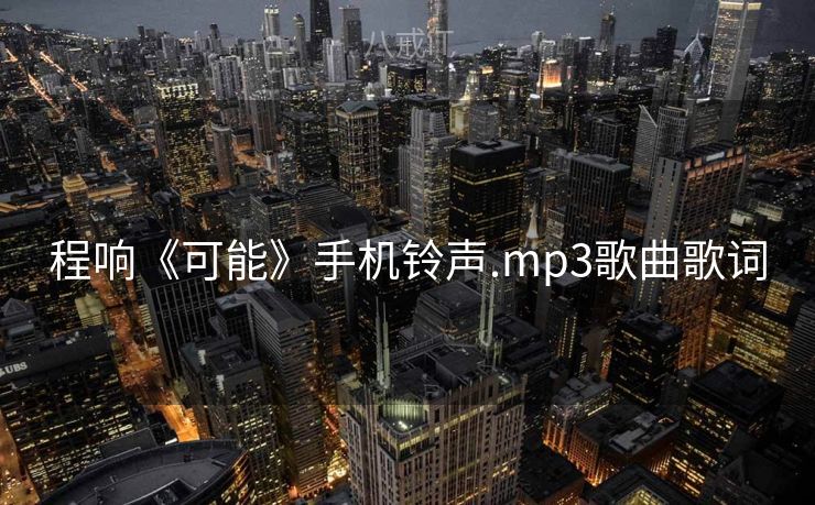 程响《可能》手机铃声.mp3歌曲歌词