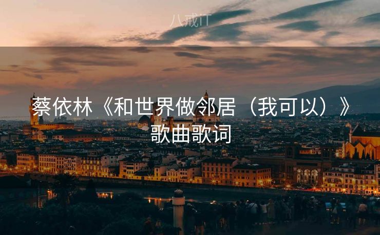 蔡依林《和世界做邻居（我可以）》歌曲歌词