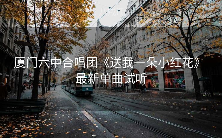 厦门六中合唱团《送我一朵小红花》 最新单曲试听