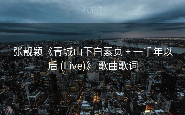 张靓颖《青城山下白素贞 + 一千年以后 (Live)》 歌曲歌词