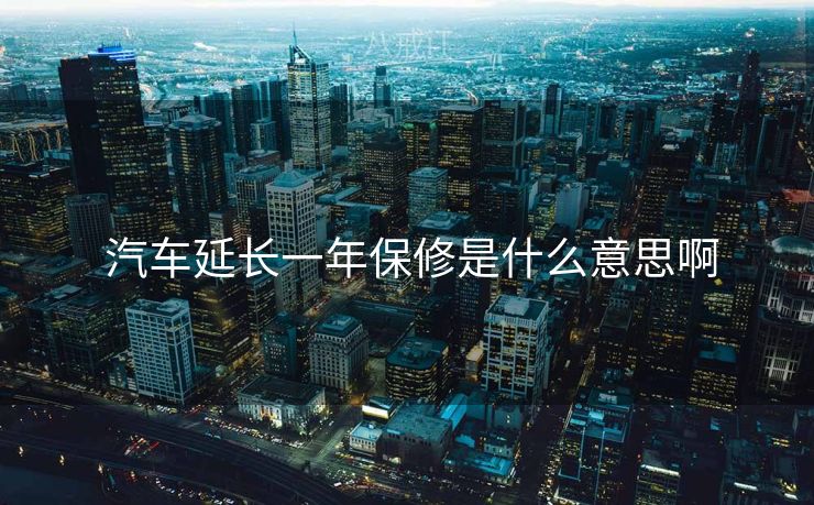  汽车延长一年保修是什么意思啊