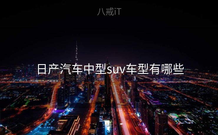日产汽车中型suv车型有哪些