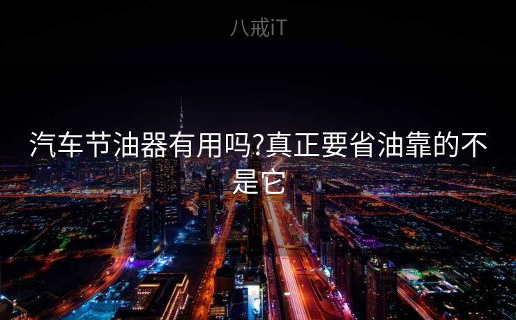 汽车节油器有用吗?真正要省油靠的不是它